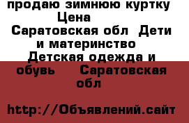 продаю зимнюю куртку › Цена ­ 700 - Саратовская обл. Дети и материнство » Детская одежда и обувь   . Саратовская обл.
